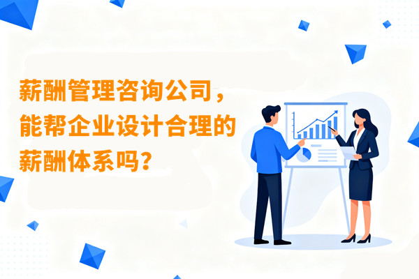 薪酬管理咨詢公司，能幫企業(yè)設(shè)計合理的薪酬體系嗎？