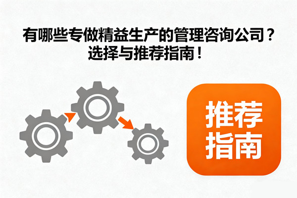 有哪些專做精益生產(chǎn)的管理咨詢公司？選擇與推薦指南！
