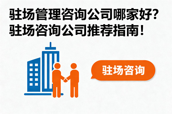 駐場(chǎng)管理咨詢公司哪家好？駐場(chǎng)咨詢公司推薦指南！