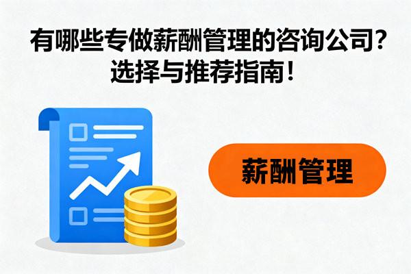 有哪些專做薪酬管理的咨詢公司？選擇與推薦指南！