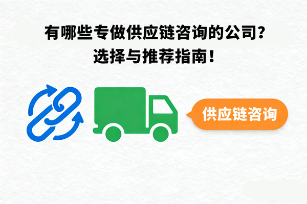 有哪些專做供應(yīng)鏈咨詢的公司？選擇與推薦指南！