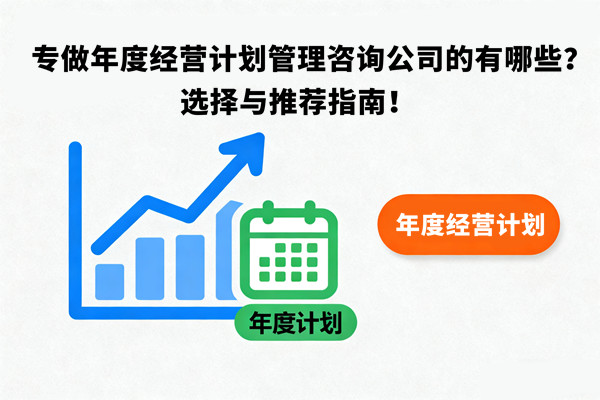 專做年度經(jīng)營(yíng)計(jì)劃管理咨詢公司的有哪些？選擇與推薦指南！