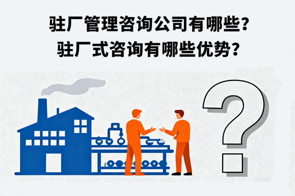 駐廠管理咨詢公司有哪些？駐廠式咨詢有哪些優(yōu)勢(shì)？