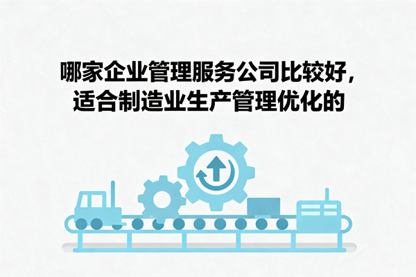 哪家企業(yè)管理服務(wù)公司比較好，適合制造業(yè)生產(chǎn)管理優(yōu)化的