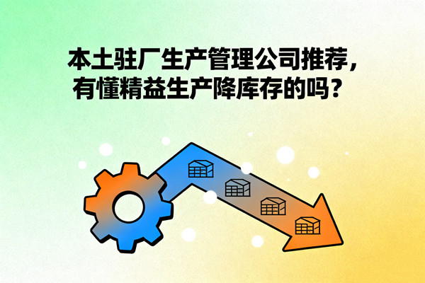 本土駐廠生產(chǎn)管理公司推薦，有懂精益生產(chǎn)降庫存的嗎？