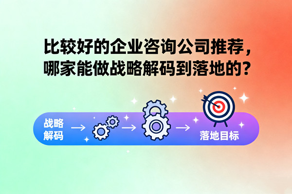 比較好的企業(yè)咨詢公司推薦，哪家能做戰(zhàn)略解碼到落地的？